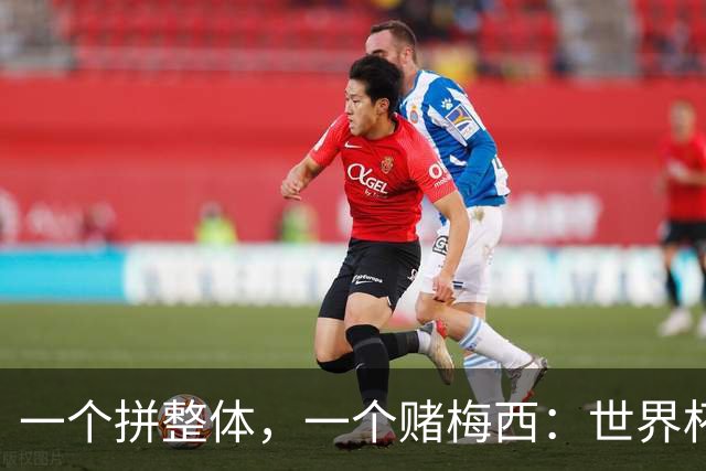 一个拼整体，一个赌梅西：世界杯决赛上演足球哲学对撞