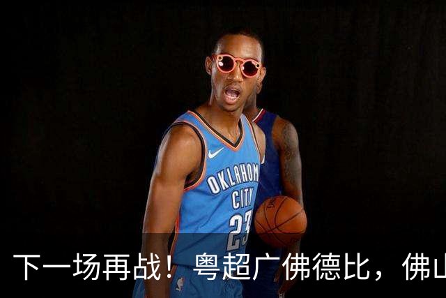 下一场再战！粤超广佛德比，佛山憾负广州！