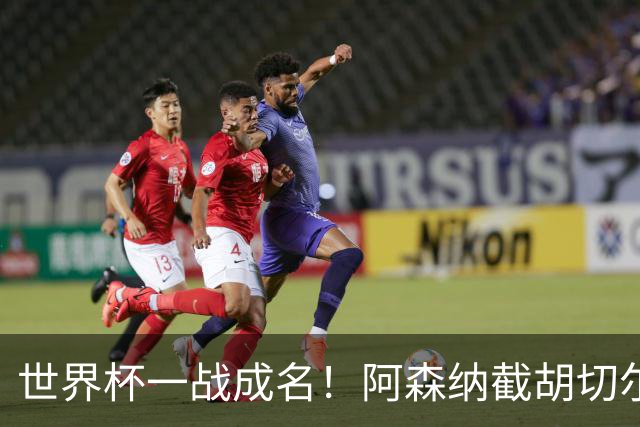 世界杯一战成名！阿森纳截胡切尔西，硬抢蓝军 5900 万头号目标
