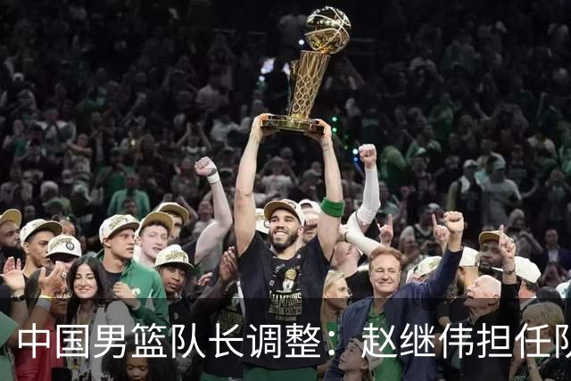 中国男篮队长调整：赵继伟担任队长