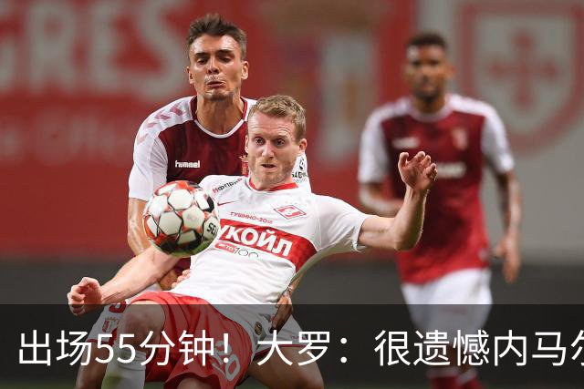 出场55分钟！大罗：很遗憾内马尔未能以100%健康的状态参加世界杯