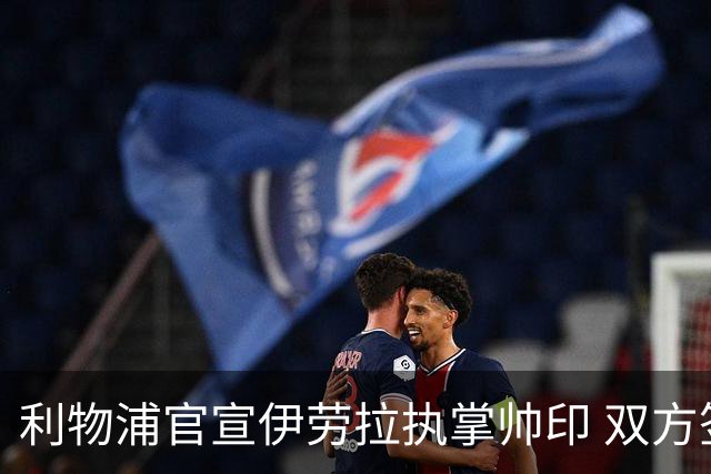 利物浦官宣伊劳拉执掌帅印 双方签约两年
