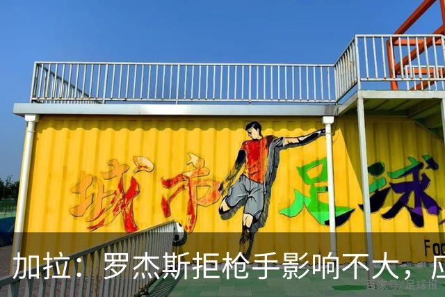 加拉：罗杰斯拒枪手影响不大，应签拉什福德