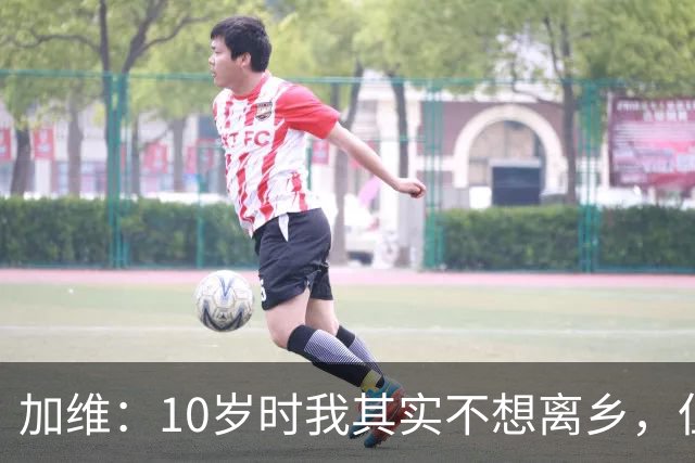 加维：10岁时我其实不想离乡，但父母明白去拉玛西亚意味着什么