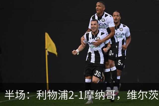 半场：利物浦2-1摩纳哥，维尔茨伊萨克破门，范戴克送点