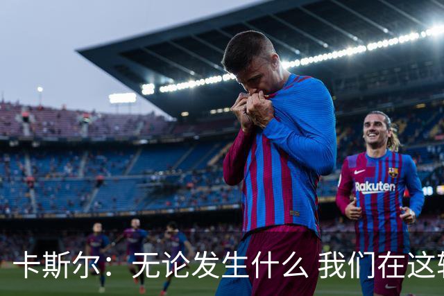 卡斯尔：无论发生什么 我们在这轮系列赛里的信心不会变