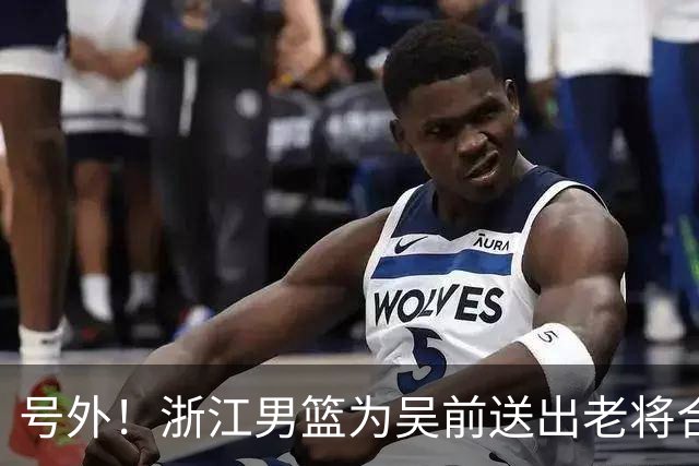 号外！浙江男篮为吴前送出老将合同，昔日MVP去留未定，不差钱，球队地位不满！