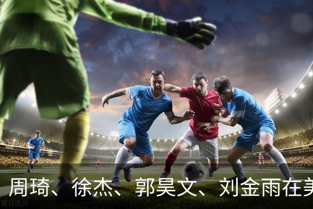 周琦、徐杰、郭昊文、刘金雨在美训练小聚并合影，穿搭各有风格！
