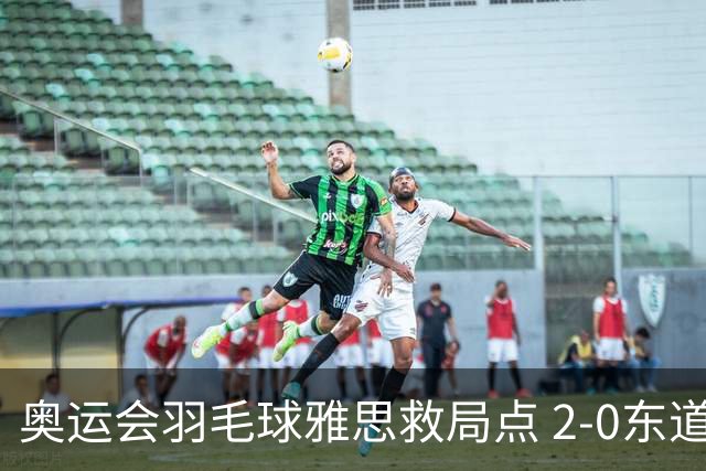 奥运会羽毛球雅思救局点 2-0东道主组合赢开门红