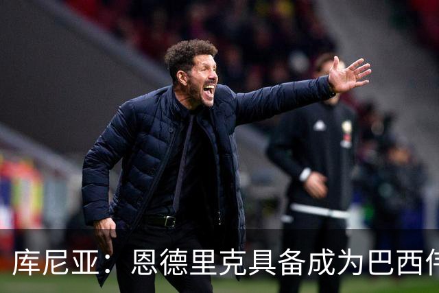 库尼亚：恩德里克具备成为巴西伟大球员的潜质，事实上他已经是了