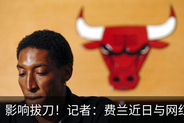 影响拔刀！记者：费兰近日与网红女友分手，两人社媒取消互关