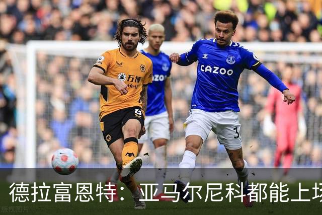 德拉富恩特：亚马尔尼科都能上场 库库去皇马为他开心