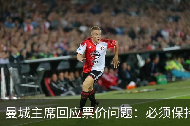 曼城主席回应票价问题：必须保持高度敏感，不能给球迷增加负担
