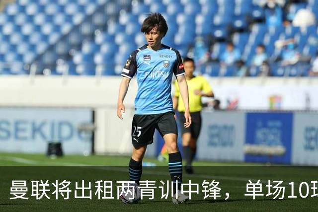 曼联将出租两青训中锋，单场10球小妖加盟德甲！齐尔克泽几定留队