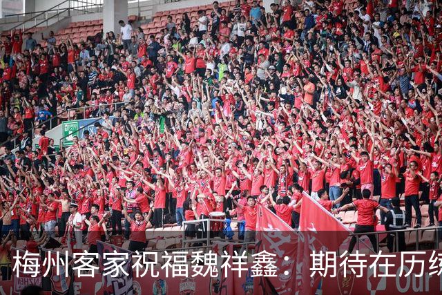梅州客家祝福魏祥鑫：期待在历练中不断突破，在欧洲赛场踏实前行