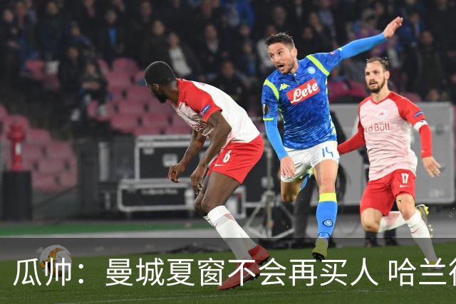 瓜帅：曼城夏窗不会再买人 哈兰德替补已在阵中