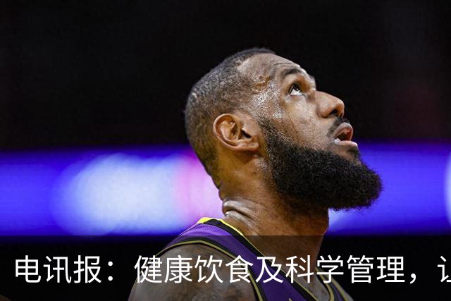 电讯报：健康饮食及科学管理，让梅西C罗魔笛等老将活跃于世界杯