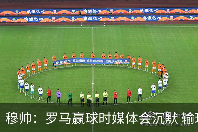 穆帅：罗马赢球时媒体会沉默 输球他们反而会庆祝