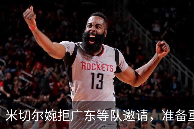 米切尔婉拒广东等队邀请，准备重返NBA；朱芳雨选定大外援