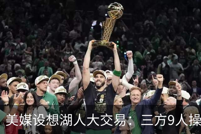 美媒设想湖人大交易：三方9人操作召回东契奇旧将，总额8800万