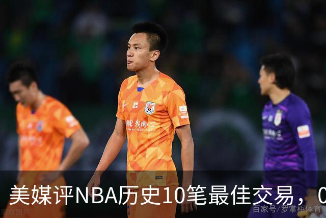 美媒评NBA历史10笔最佳交易，07绿军组三巨头，火箭交易得到哈登