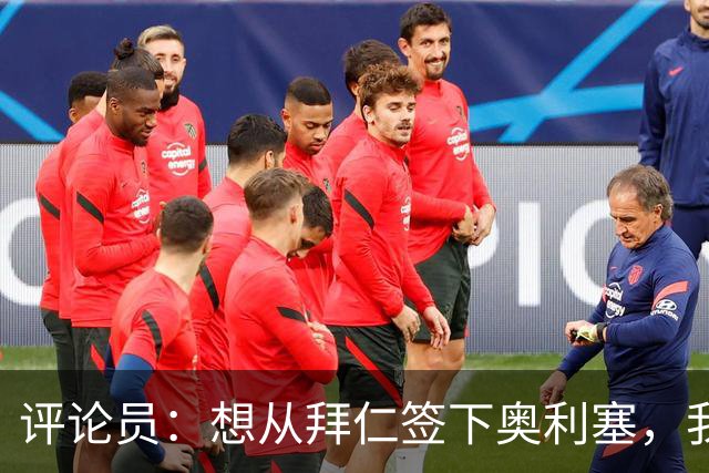 评论员：想从拜仁签下奥利塞，我觉得很难实现，明年或许还有机会