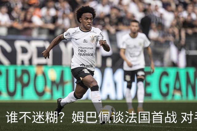 谁不迷糊？姆巴佩谈法国首战 对手是不是非洲杯冠军？
