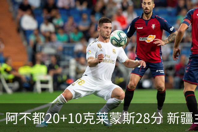 阿不都20+10克莱蒙斯28分 新疆主场逆转天津