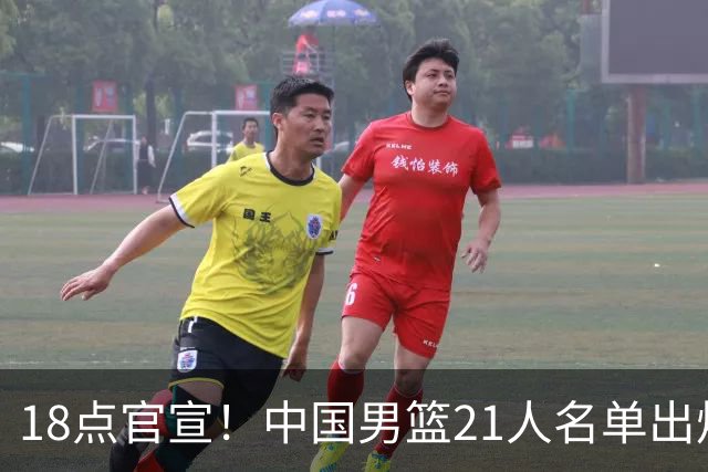 18点官宣！中国男篮21人名单出炉：杨瀚森、王俊杰领衔，赵睿落选