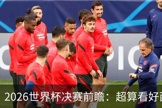 2026世界杯决赛前瞻：超算看好西班牙夺冠，梅西卫冕之路遭遇世代对决