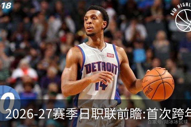 2026-27赛季日职联前瞻:首次跨年+旅欧潮高涨