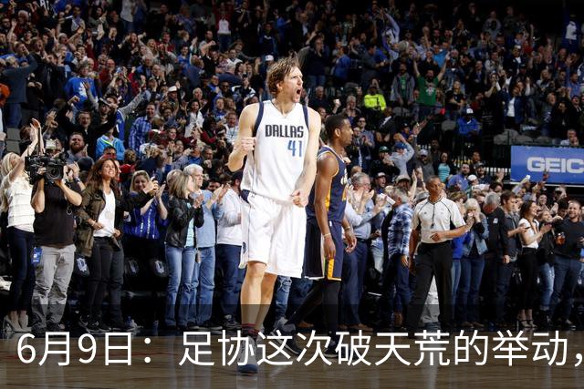 6月9日：足协这次破天荒的举动，终于戳中了中国足球最隐秘的痛点