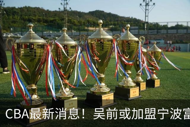 CBA最新消息！吴前或加盟宁波富邦，范子铭离队倒计时