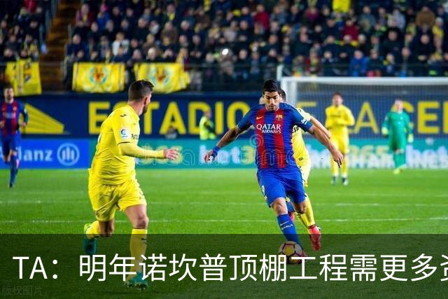 TA：明年诺坎普顶棚工程需更多资金，促使巴萨在今夏大力引援